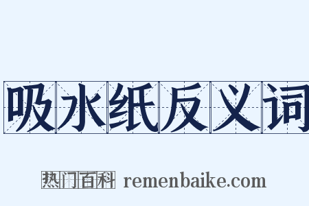 吸水纸反义词是什么意思的图片